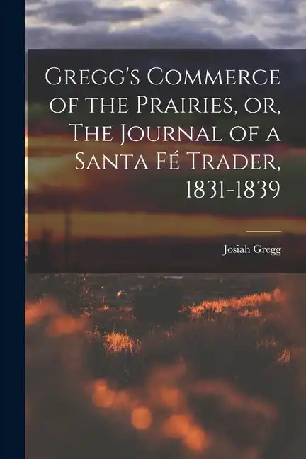 Gregg's Commerce of the Prairies, or, The Journal of a Santa Fé Trader, 1831-1839 - Paperback