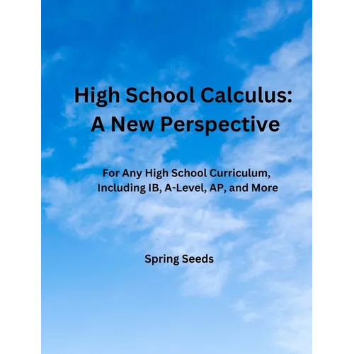 High School Calculus: A New Perspective: For Any High School Curriculum, Including IB, A-Level, AP, and More - Paperback