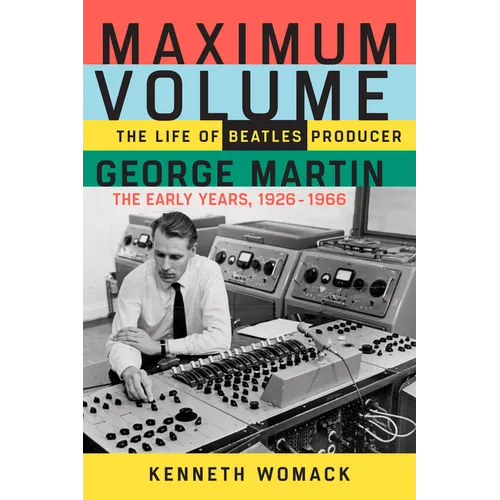 Maximum Volume: The Life of Beatles Producer George Martin, the Early Years, 1926-1966 - Paperback