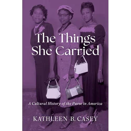 The Things She Carried: A Cultural History of the Purse in America - Hardcover