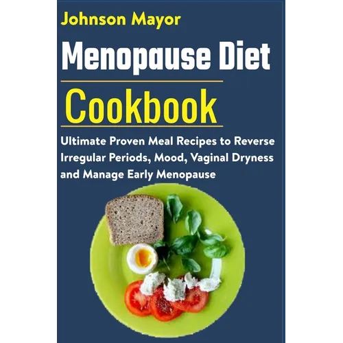 Menopause Diet Cookbook: Ultimate Proven Meal Recipe to Reverse Irregular Periods, Mood, Vaginal Dryness and Manage Early Menopause - Paperback