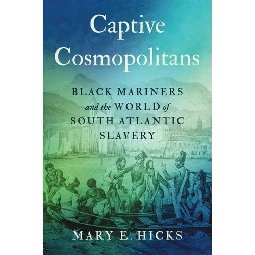 Captive Cosmopolitans: Black Mariners and the World of South Atlantic Slavery - Hardcover