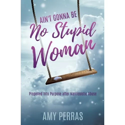 Ain't Gonna Be No Stupid Woman: Propelled into Purpose after Narcissistic Abuse - Paperback