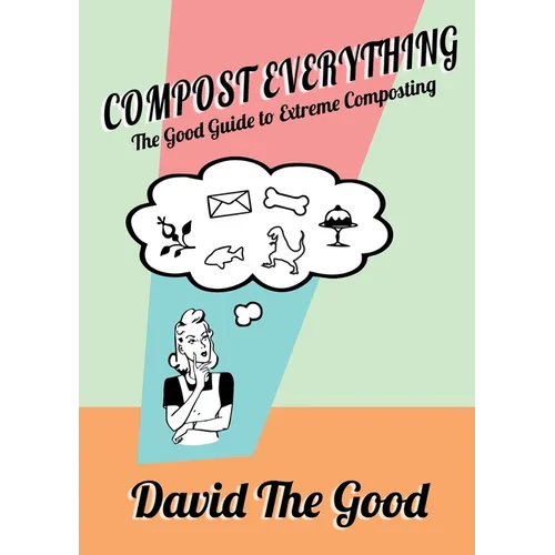 Compost Everything: The Good Guide to Extreme Composting - Paperback