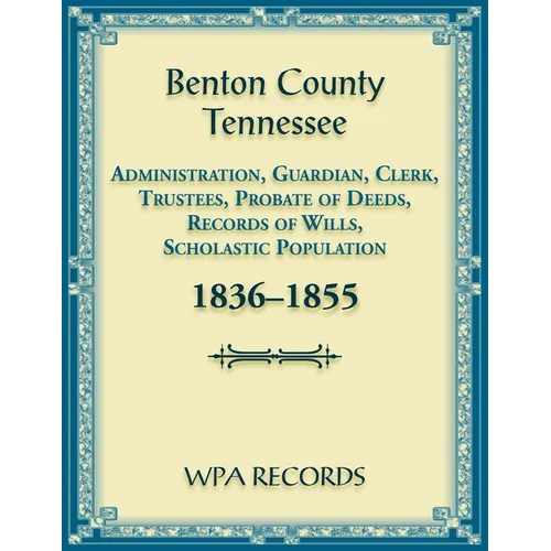 Benton County, Tennessee Administration, Guardian, Clerks, and Trustees Probate of Deeds and Records of Wills, 1836-1855 - Paperback