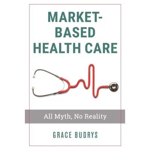 Market-Based Health Care: All Myth, No Reality - Paperback