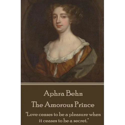 Aphra Behn - The Amorous Prince: "Love ceases to be a pleasure when it ceases to be a secret." - Paperback