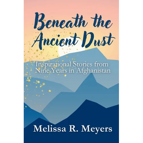 Beneath the Ancient Dust: Inspirational Stories From Nine Years in Afghanistan - Paperback
