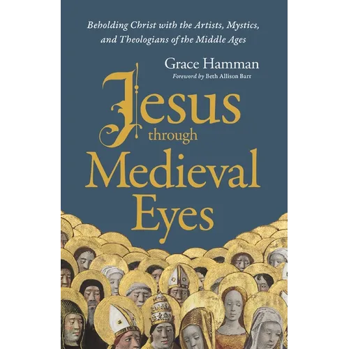 Jesus Through Medieval Eyes: Beholding Christ with the Artists, Mystics, and Theologians of the Middle Ages - Hardcover