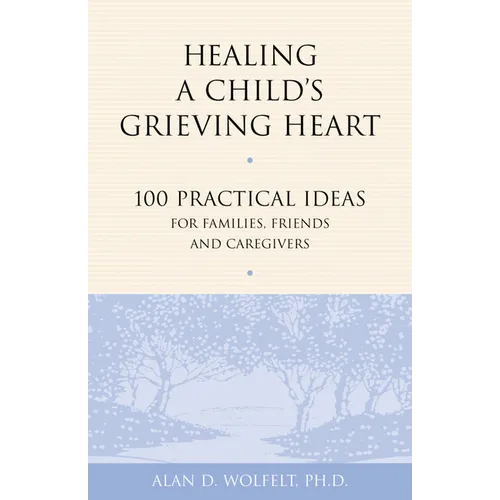 Healing a Child's Grieving Heart: 100 Practical Ideas for Families, Friends and Caregivers - Paperback