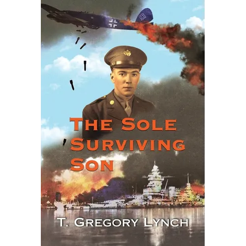 The Sole Surviving Son: An Historical Documentary from the 1943-45 World War II Journal, Photos and Letters Home of Thomas P. Lynch - Paperback