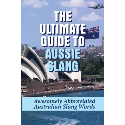 The Ultimate Guide To Aussie Slang: Awesomely Abbreviated Australian Slang Words: Australian Slang Sentences - Paperback