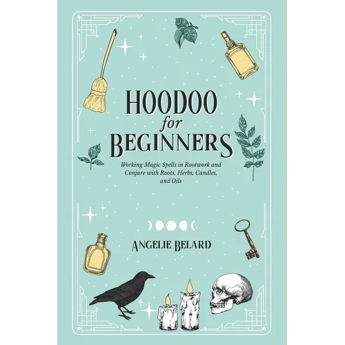 Hoodoo For Beginners: Working Magic Spells in Rootwork and Conjure with Roots, Herbs, Candles, and Oils - Paperback