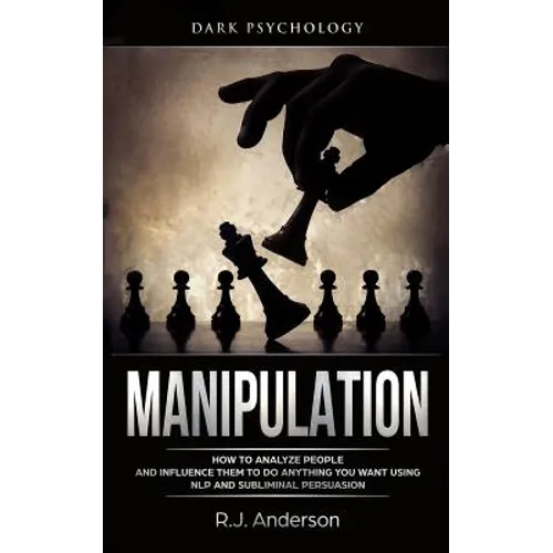 Manipulation: Dark Psychology - How to Analyze People and Influence Them to Do Anything You Want Using NLP and Subliminal Persuasion - Paperback