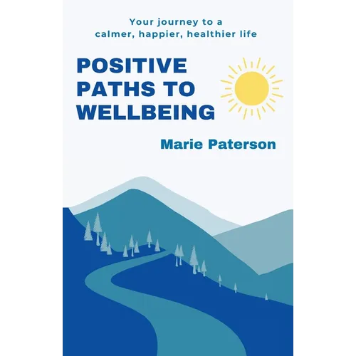 Positive Paths to Wellbeing: Your journey to a calmer, happier, healthier life - Paperback