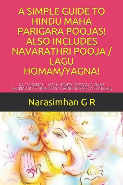 A Simple Guide to Hindu Maha Parigara Poojas! Also Includes Navarathri Pooja / Lagu Homam/Yagna!: Do It Yourself - Maha Remedy Poojas! a Simple Handbo - Paperback