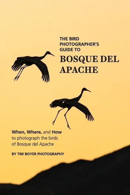 The Bird Photographer's Guide To Bosque del Apache: When, Where, and How to Photograph the Birds of Bosque del Apache - Paperback