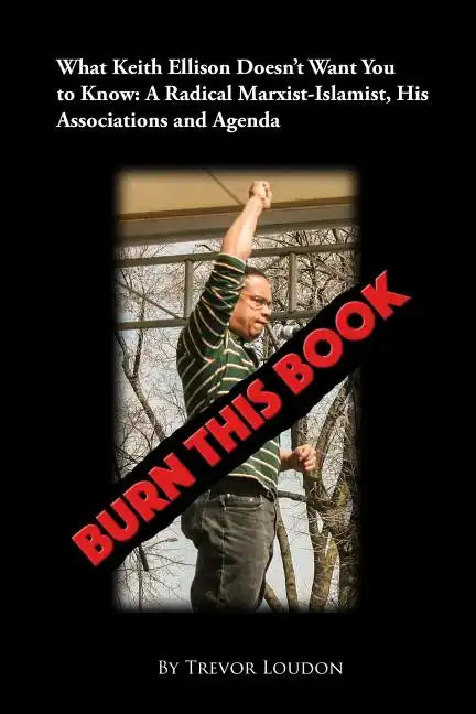 Burn This Book: What Keith Ellison Doesn't Want You to Know: A Radical Marxist-Islamist, His Associations and Agenda - Paperback