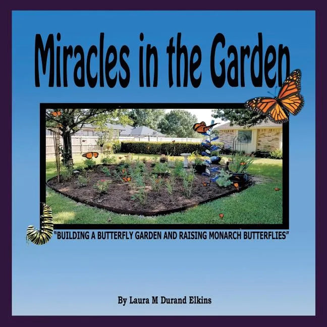 Miracles in the Garden: "Building a Butterfly Garden and Raising Monarch Butterflies" - Paperback