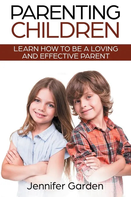 Parenting Children: Learn How to be a Loving and Effective Parent: Parenting Children with Love and Empathy: Learn How to be a Loving and - Paperback