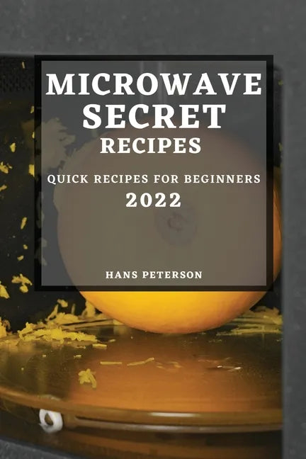 Microwave Secret Recipes 2022: Quick Recipes for Beginners - Paperback
