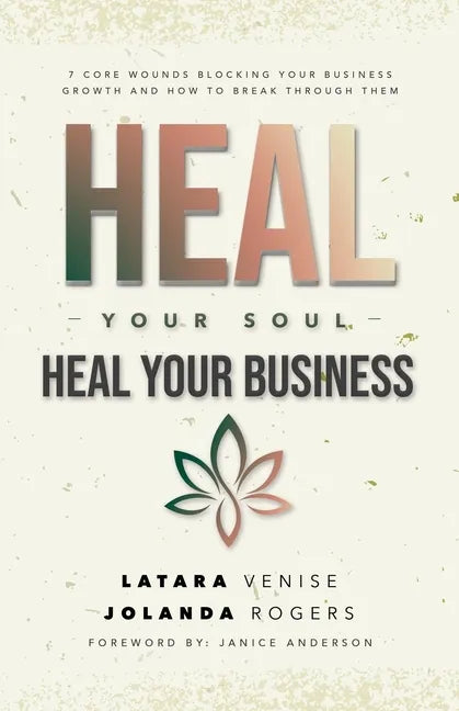Heal Your Soul Heal Your Business: 7 Core Wounds Blocking Your Business Growth and How to Break Through Them - Paperback