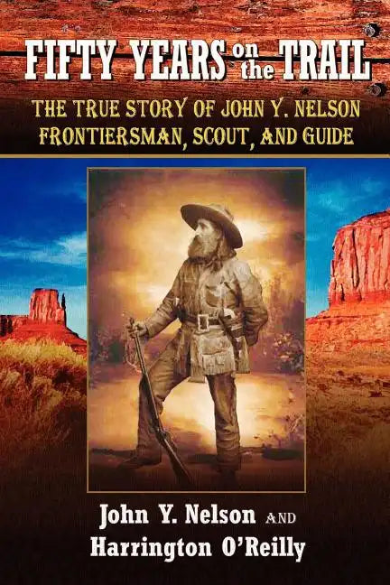 Fifty Years On The Trail: The True Story of John Y. Nelson, Frontiersman, Scout, and Guide - Paperback