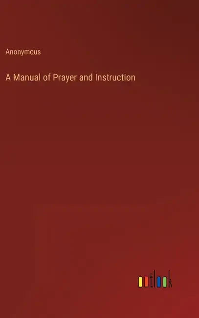 A Manual of Prayer and Instruction - Hardcover
