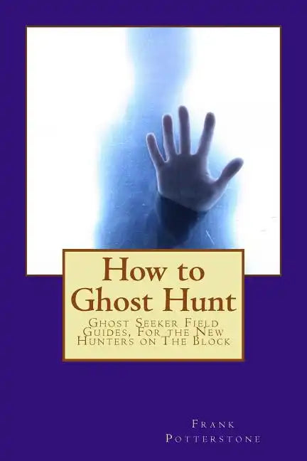 How to Ghost Hunt: Ghost Seeker Field Guides, For the New Hunters on The Block - Paperback