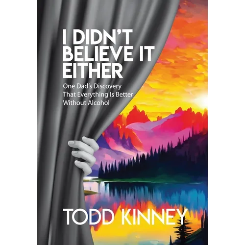 I Didn't Believe it Either: One Dad's Discovery That Everything Is Better Without Alcohol - Hardcover