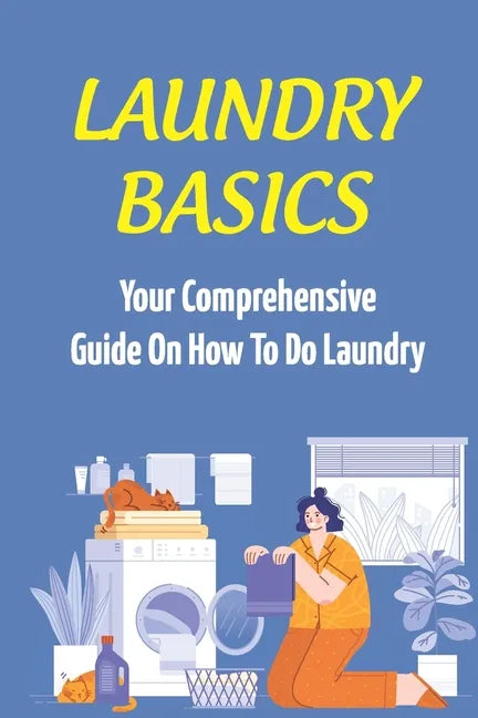 Laundry Basics: Your Comprehensive Guide On How To Do Laundry: When To Use Cold Water Wash Clothes - Paperback