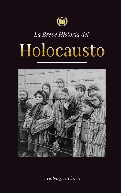 La Breve Historia del Holocausto: El auge del antisemitismo en la Alemania nazi, Auschwitz y el genocidio de Hitler contra el pueblo judío impulsado p - Paperback