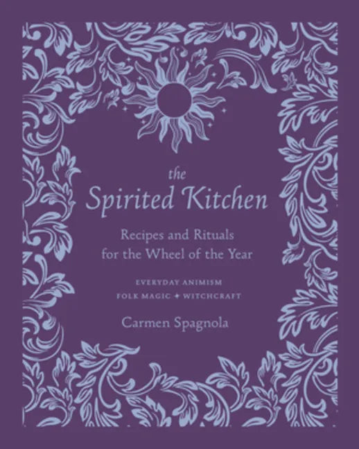 The Spirited Kitchen: Recipes and Rituals for the Wheel of the Year - Hardcover