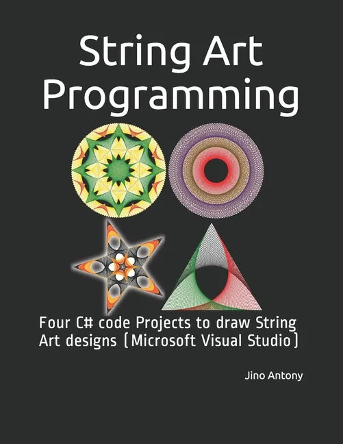 String Art Programming: Four C# code Projects to draw String Art designs (Microsoft Visual Studio) - Paperback