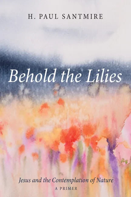 Behold the Lilies: Jesus and the Contemplation of Nature--A Primer - Paperback