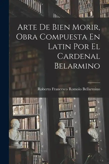 Arte De Bien Morir, Obra Compuesta En Latin Por El Cardenal Belarmino - Paperback
