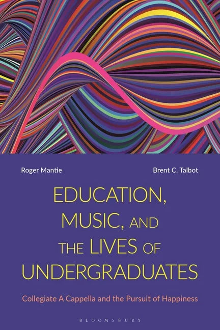 Education, Music, and the Lives of Undergraduates: Collegiate A Cappella and the Pursuit of Happiness - Paperback