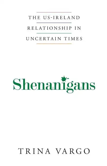 Shenanigans: The US-Ireland Relationship in Uncertain Times - Paperback