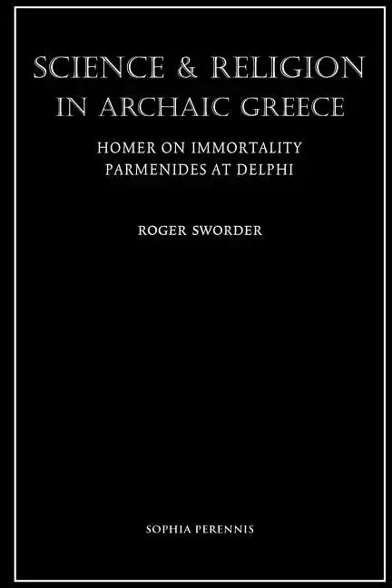 Science and Religion in Archaic Greece: Homer on Immortality and Parmenides at Delphi - Paperback