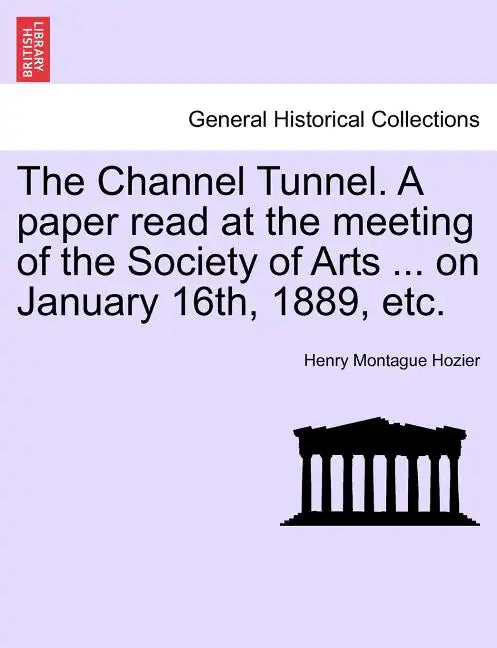 The Channel Tunnel. a Paper Read at the Meeting of the Society of Arts ... on January 16th, 1889, Etc. - Paperback