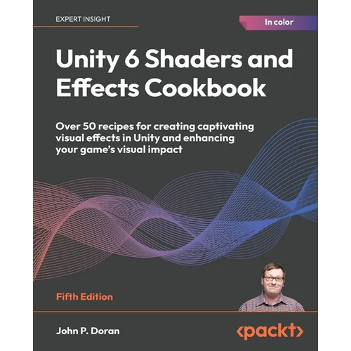 Unity 6 Shaders and Effects Cookbook - Fifth Edition: Over 50 recipes for creating captivating visual effects in Unity and enhancing your game's visua - Paperback