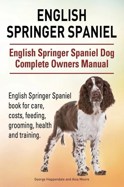 English Springer Spaniel. English Springer Spaniel Dog Complete Owners Manual. English Springer Spaniel book for care, costs, feeding, grooming, healt - Paperback