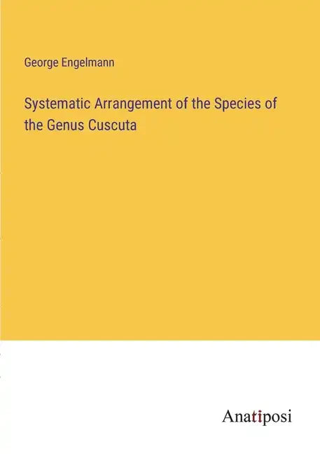 Systematic Arrangement of the Species of the Genus Cuscuta - Paperback