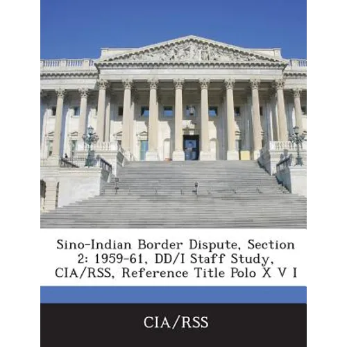 Sino-Indian Border Dispute, Section 2: 1959-61, DD/I Staff Study, CIA/Rss, Reference Title Polo X V I - Paperback