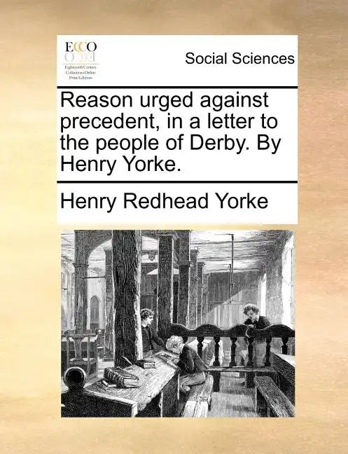 Reason Urged Against Precedent, in a Letter to the People of Derby. by Henry Yorke. - Paperback