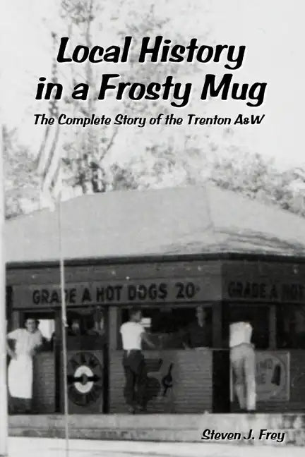 Local History in a Frosty Mug: The Complete Story of the Trenton A&W - Paperback