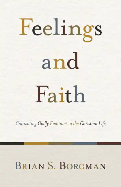 Feelings and Faith: Cultivating Godly Emotions in the Christian Life - Paperback