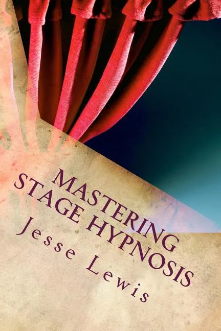 Mastering Stage Hypnosis: The Simple Guide To Entertaining With Hypnosis - Paperback