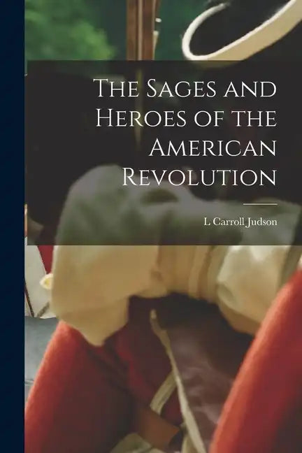 The Sages and Heroes of the American Revolution - Paperback