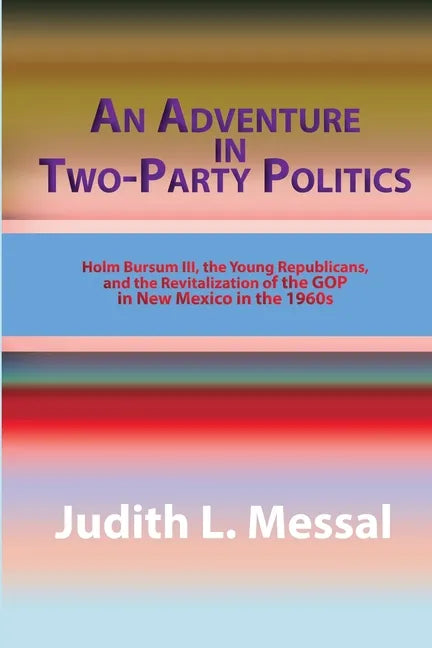 An Adventure in Two-Party Politics: Holm O. Bursum III, the Young Republicans, and the Revitalization of the GOP in New Mexico in the 1960s - Paperback
